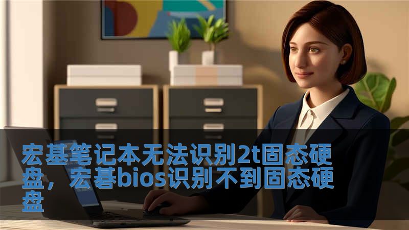 宏基笔记本无法识别2t固态硬盘，宏碁bios识别不到固态硬盘