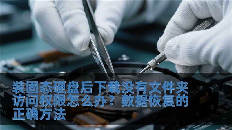 装固态硬盘后下载没有文件夹访问权限怎么办?数据恢复的正确方法