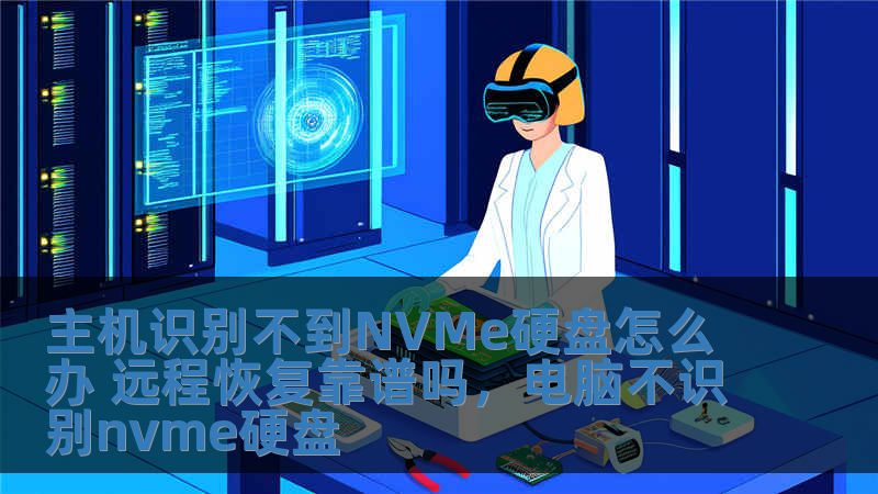 主机识别不到NVMe硬盘怎么办 远程恢复靠谱吗，电脑不识别nvme硬盘