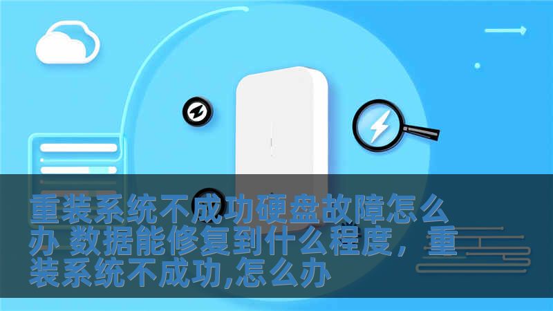 重装系统不成功硬盘故障怎么办 数据能修复到什么程度,重装系统不成功,怎么办