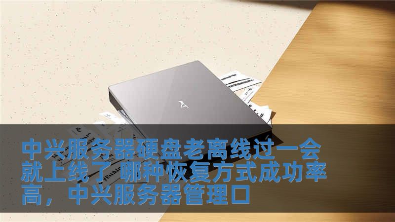 中兴服务器硬盘老离线过一会就上线了 哪种恢复方式成功率高,中兴服务器管理口