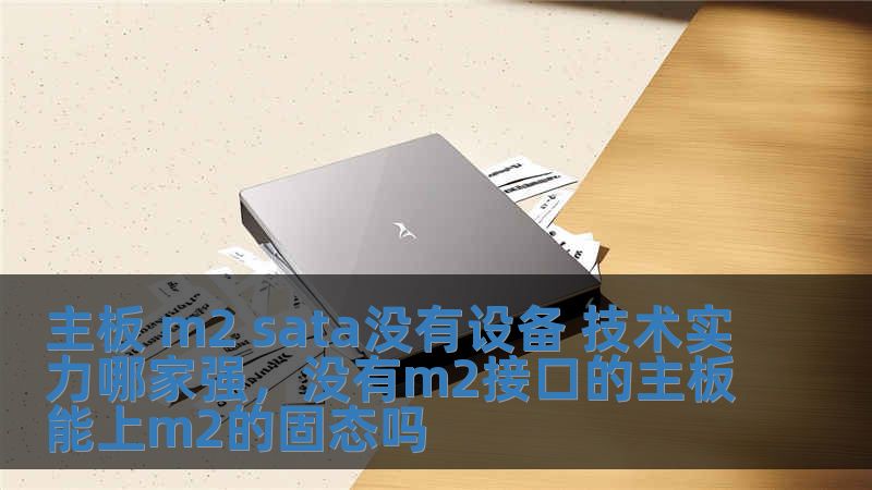 主板 m2 sata没有设备 技术实力哪家强，没有m2接口的主板能上m2的固态吗