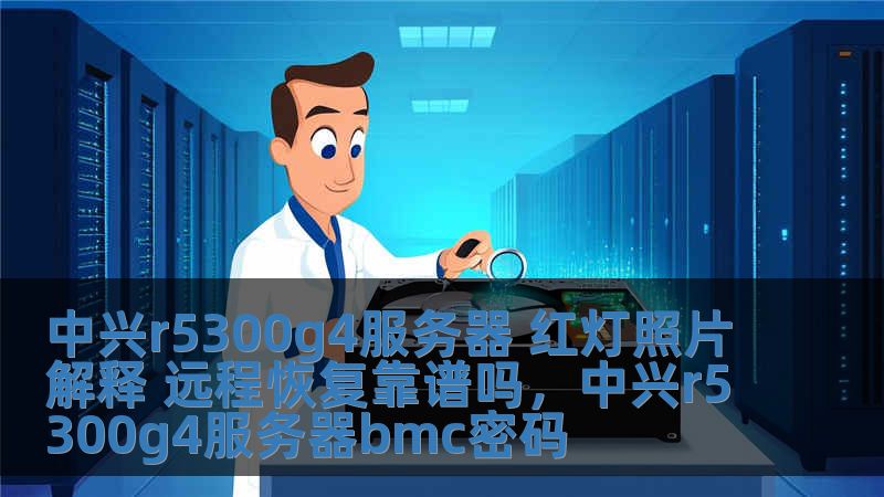中兴r5300g4服务器 红灯照片解释 远程恢复靠谱吗，中兴r5300g4服务器bmc密码