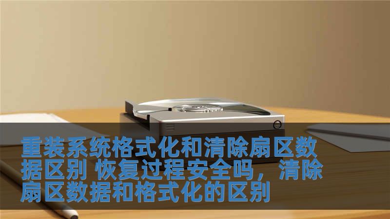 重装系统格式化和清除扇区数据区别 恢复过程安全吗，清除扇区数据和格式化的区别