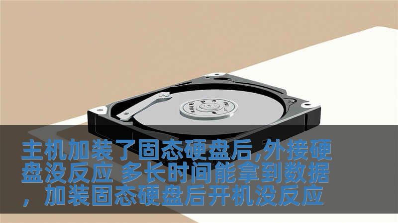 主机加装了固态硬盘后,外接硬盘没反应 多长时间能拿到数据，加装固态硬盘后开机没反应