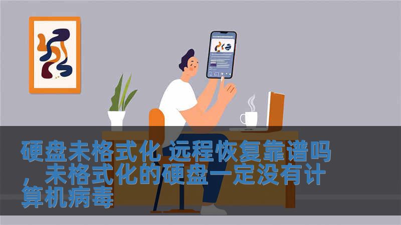 硬盘未格式化 远程恢复靠谱吗，未格式化的硬盘一定没有计算机病毒