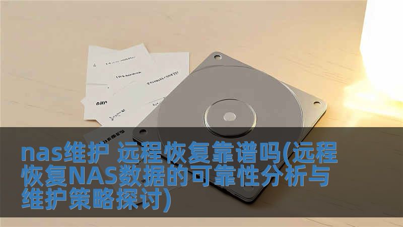 nas维护 远程恢复靠谱吗(远程恢复NAS数据的可靠性分析与维护策略探讨)