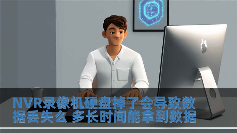 NVR录像机硬盘掉了会导致数据丢失么 多长时间能拿到数据