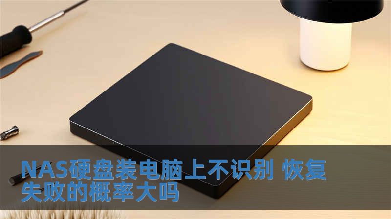 NAS硬盘装电脑上不识别 恢复失败的概率大吗