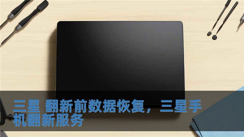 三星 翻新前数据恢复，三星手机翻新服务