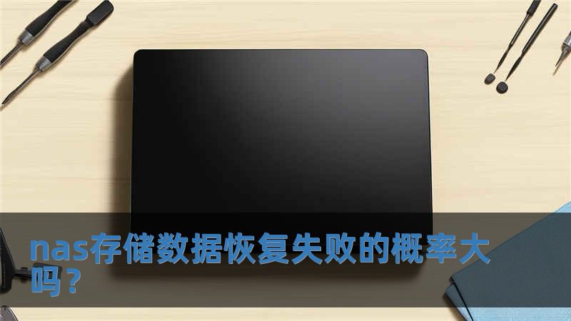 nas存储数据恢复失败的概率大吗？