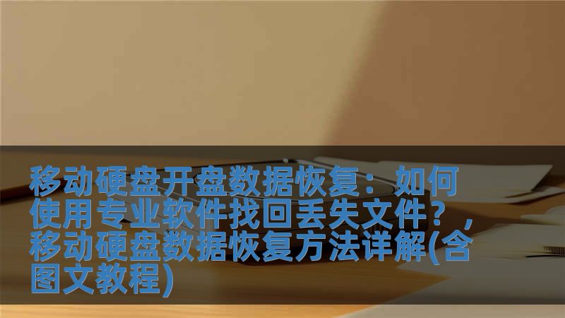 移动硬盘开盘数据恢复：如何使用专业软件找回丢失文件？，移动硬盘数据恢复方法详解(含图文教程)