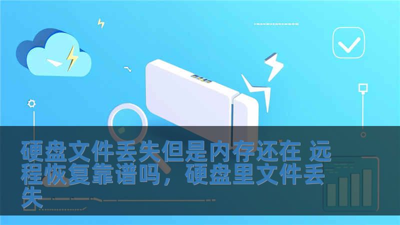 硬盘文件丢失但是内存还在 远程恢复靠谱吗，硬盘里文件丢失