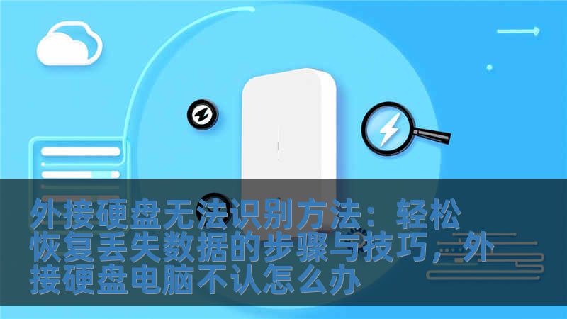 外接硬盘无法识别方法:轻松恢复丢失数据的步骤与技巧,外接硬盘电脑不认怎么办