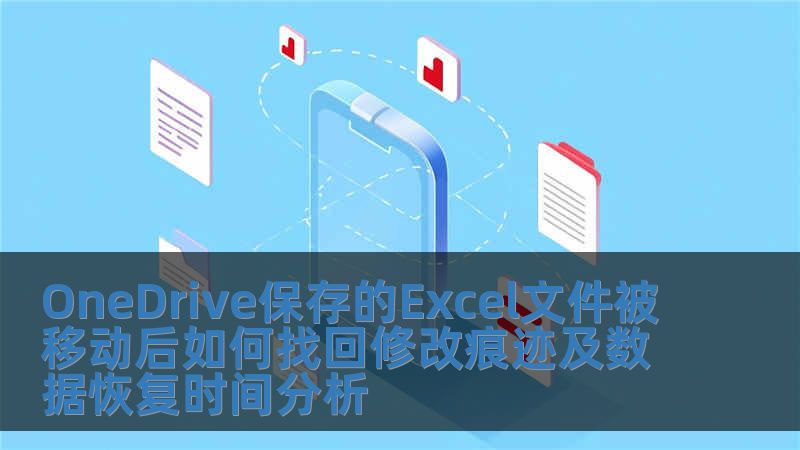OneDrive保存的Excel文件被移动后如何找回修改痕迹及数据恢复时间分析
