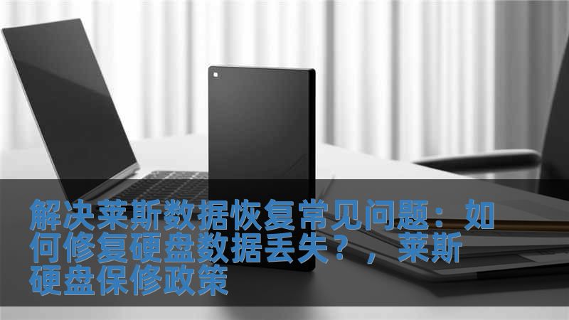 解决莱斯数据恢复常见问题：如何修复硬盘数据丢失？，莱斯硬盘保修政策