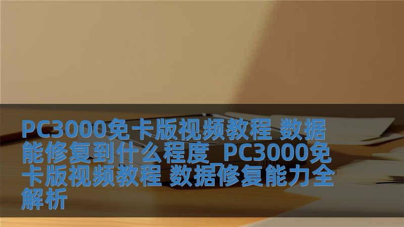 PC3000免卡版视频教程 数据能修复到什么程度_PC3000免卡版视频教程 数据修复能力全解析