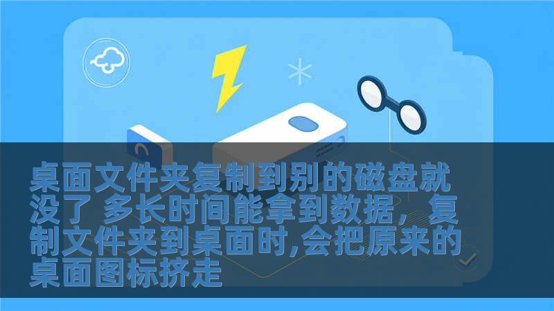 桌面文件夹复制到别的磁盘就没了 多长时间能拿到数据，复制文件夹到桌面时,会把原来的桌面图标挤走