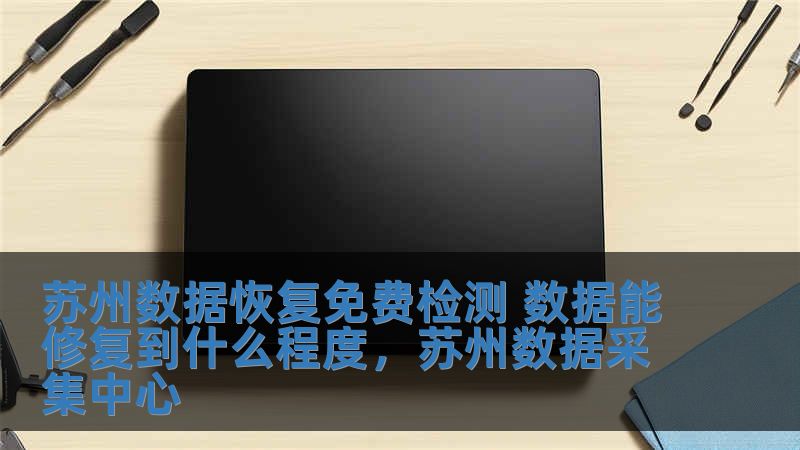苏州数据恢复免费检测 数据能修复到什么程度，苏州数据采集中心