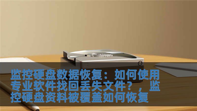 监控硬盘数据恢复：如何使用专业软件找回丢失文件？，监控硬盘资料被覆盖如何恢复