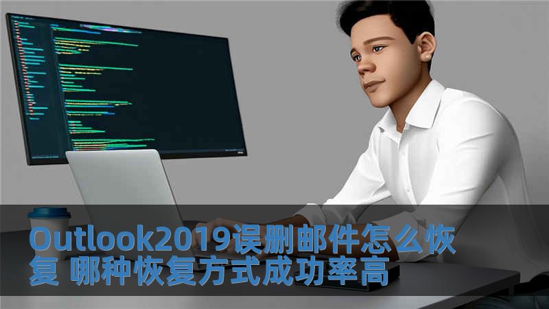 Outlook2019误删邮件怎么恢复 哪种恢复方式成功率高