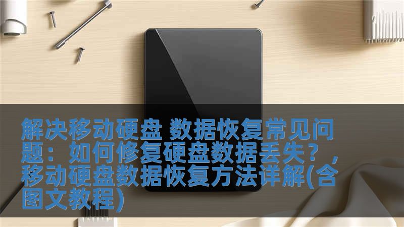 解决移动硬盘 数据恢复常见问题：如何修复硬盘数据丢失？，移动硬盘数据恢复方法详解(含图文教程)
