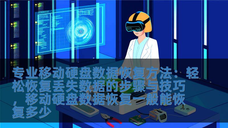 专业移动硬盘数据恢复方法：轻松恢复丢失数据的步骤与技巧，移动硬盘数据恢复一般能恢复多少