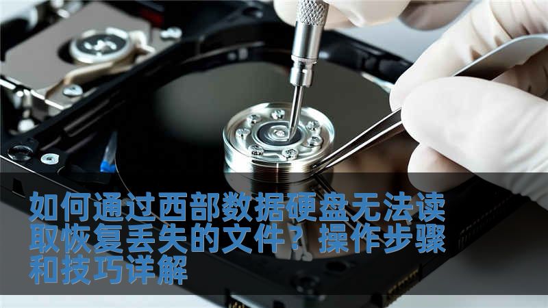 如何通过西部数据硬盘无法读取恢复丢失的文件？操作步骤和技巧详解