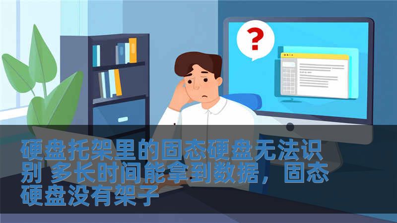 硬盘托架里的固态硬盘无法识别 多长时间能拿到数据，固态硬盘没有架子