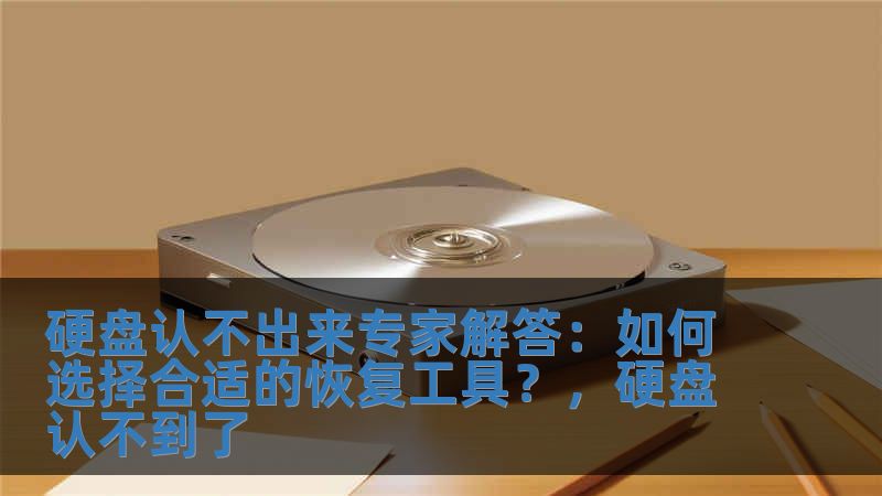 硬盘认不出来专家解答：如何选择合适的恢复工具？，硬盘认不到了