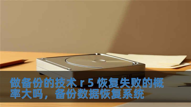 做备份的技术 r 5 恢复失败的概率大吗，备份数据恢复系统