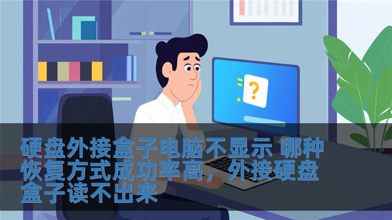 硬盘外接盒子电脑不显示 哪种恢复方式成功率高，外接硬盘盒子读不出来