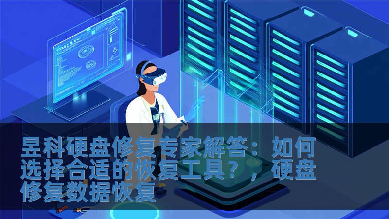 昱科硬盘修复专家解答：如何选择合适的恢复工具？，硬盘修复数据恢复