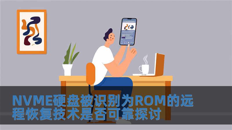 NVME硬盘被识别为ROM的远程恢复技术是否可靠探讨
