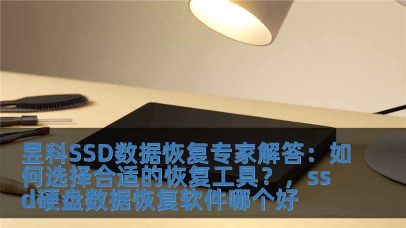 昱科SSD数据恢复专家解答:如何选择合适的恢复工具?,ssd硬盘数据恢复软件哪个好
