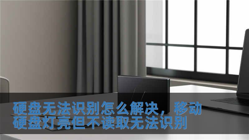 硬盘无法识别怎么解决，移动硬盘灯亮但不读取无法识别