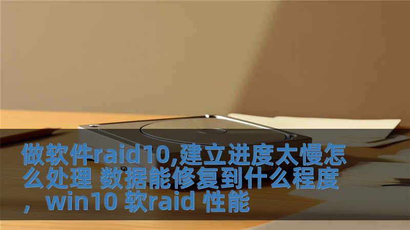 做软件raid10,建立进度太慢怎么处理 数据能修复到什么程度，win10 软raid 性能