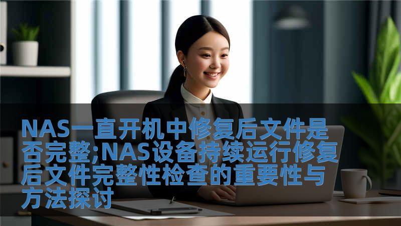 NAS一直开机中修复后文件是否完整;NAS设备持续运行修复后文件完整性检查的重要性与方法探讨
