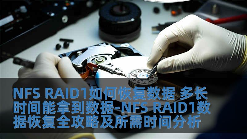 NFS RAID1如何恢复数据 多长时间能拿到数据-NFS RAID1数据恢复全攻略及所需时间分析