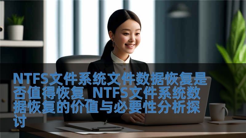 NTFS文件系统文件数据恢复是否值得恢复_NTFS文件系统数据恢复的价值与必要性分析探讨