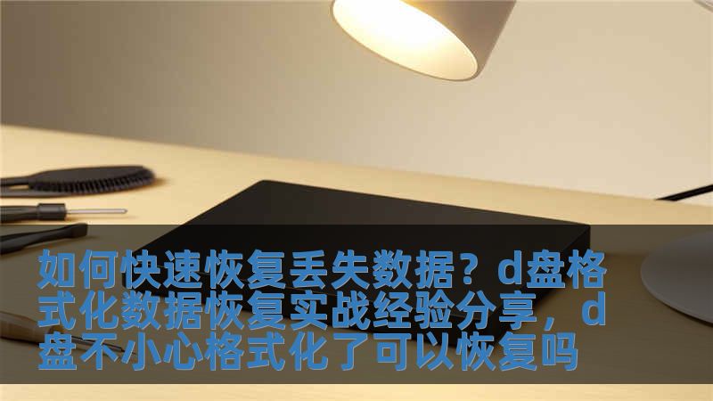 如何快速恢复丢失数据？d盘格式化数据恢复实战经验分享，d盘不小心格式化了可以恢复吗