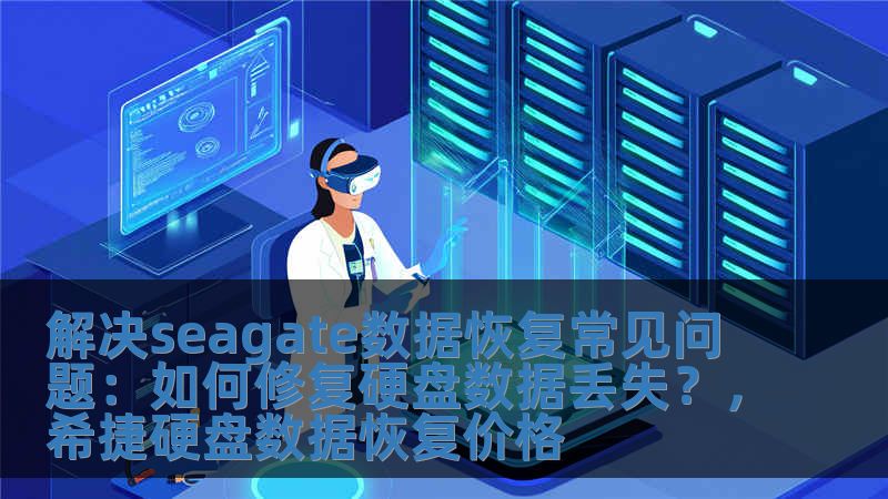 解决seagate数据恢复常见问题：如何修复硬盘数据丢失？，希捷硬盘数据恢复价格