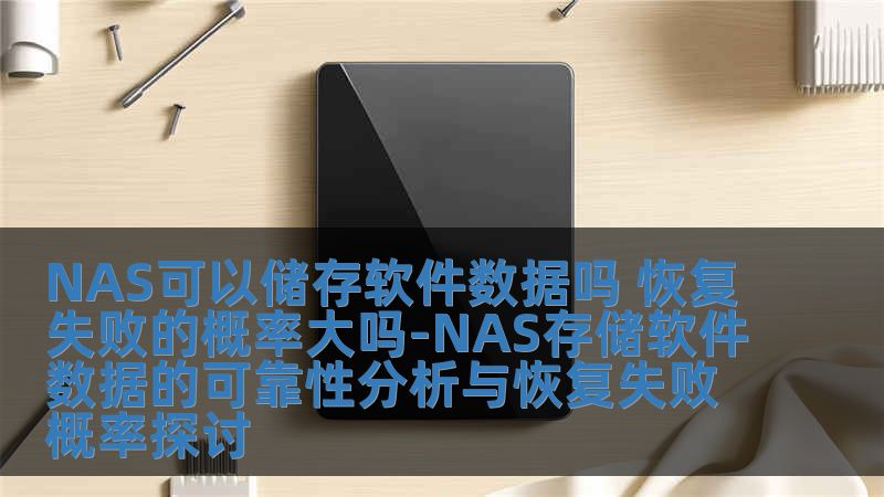 NAS可以储存软件数据吗 恢复失败的概率大吗-NAS存储软件数据的可靠性分析与恢复失败概率探讨