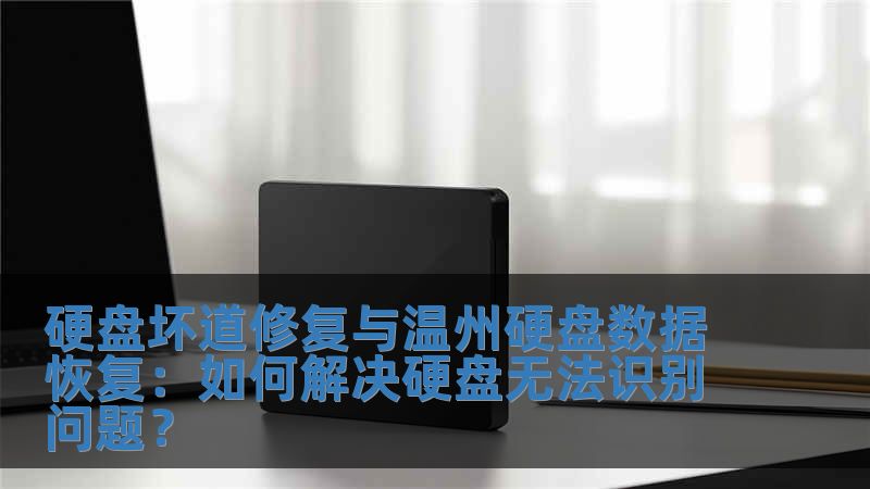 硬盘坏道修复与温州硬盘数据恢复:如何解决硬盘无法识别问题?