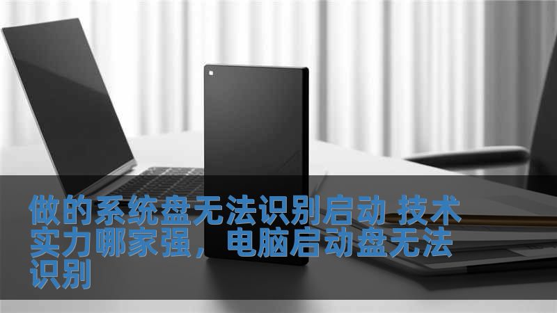 做的系统盘无法识别启动 技术实力哪家强,电脑启动盘无法识别