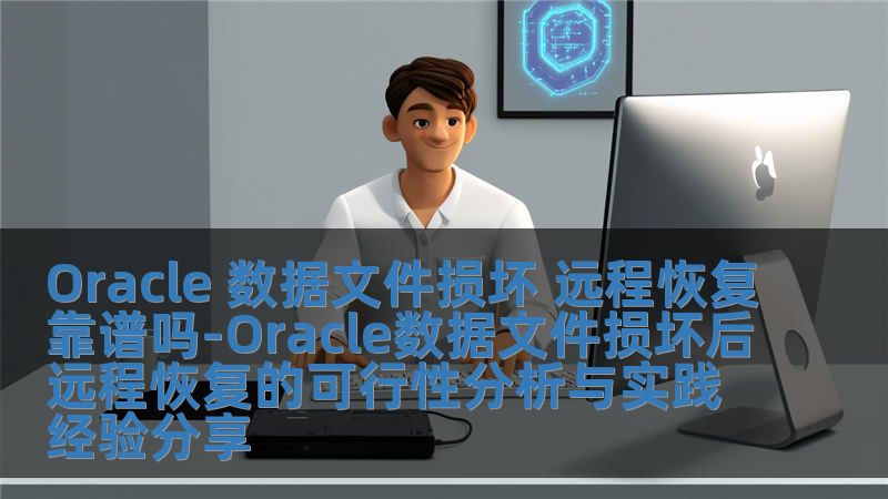 Oracle 数据文件损坏 远程恢复靠谱吗-Oracle数据文件损坏后远程恢复的可行性分析与实践经验分享