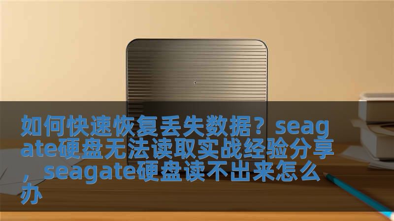 如何快速恢复丢失数据？seagate硬盘无法读取实战经验分享，seagate硬盘读不出来怎么办