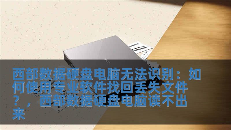 西部数据硬盘电脑无法识别:如何使用专业软件找回丢失文件?,西部数据硬盘电脑读不出来