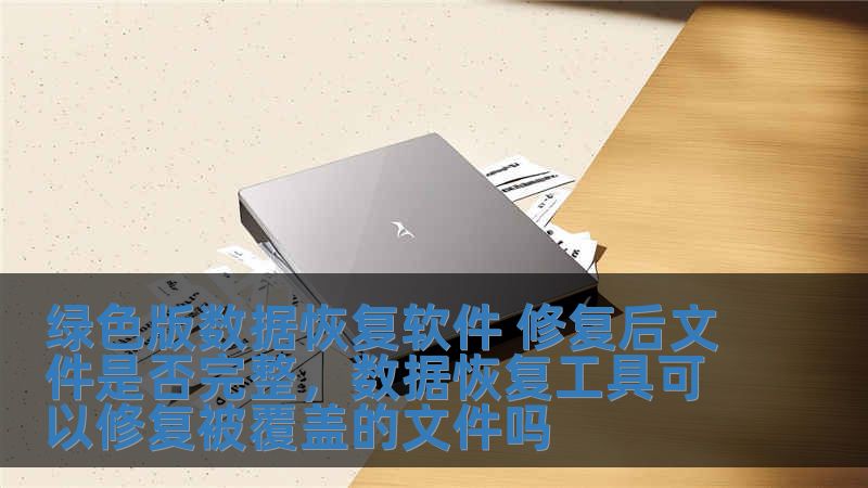 绿色版数据恢复软件 修复后文件是否完整，数据恢复工具可以修复被覆盖的文件吗