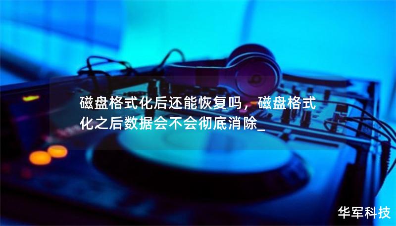 磁盘格式化后还能恢复吗,磁盘格式化之后数据会不会彻底消除_ 磁盘格式化后还能恢复吗,磁盘格式化之后数据会不会彻底消除_